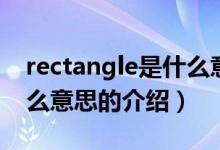 rectangle是什么意思（關(guān)于rectangle是什么意思的介紹）