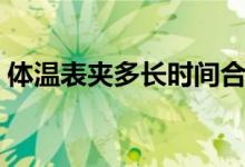 體溫表夾多長時(shí)間合適（體溫表夾多長時(shí)間）