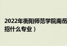 2022年衡陽師范學院南岳學院各省招生計劃及招生人數(shù)（都招什么專業(yè)）