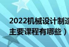 2022機(jī)械設(shè)計(jì)制造及其自動(dòng)化專業(yè)學(xué)什么（主要課程有哪些）