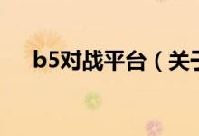 b5對(duì)戰(zhàn)平臺(tái)（關(guān)于b5對(duì)戰(zhàn)平臺(tái)的介紹）