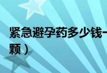緊急避孕藥多少錢一顆（緊急避孕藥多少錢一顆）