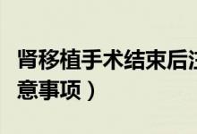腎移植手術結束后注意事項（腎移植術后的注意事項）
