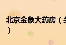 北京金象大藥房（關(guān)于北京金象大藥房的介紹）