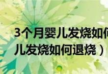 3個(gè)月嬰兒發(fā)燒如何退燒物理降溫（3個(gè)月嬰兒發(fā)燒如何退燒）