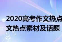 2020高考作文熱點(diǎn)素材及話題（2020高考作文熱點(diǎn)素材及話題）