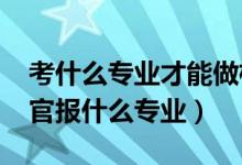 考什么專業(yè)才能做檢察官（2022年想做檢察官報什么專業(yè)）