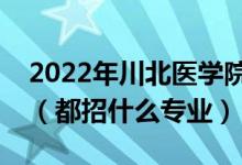 2022年川北醫(yī)學(xué)院各省招生計(jì)劃及招生人數(shù)（都招什么專(zhuān)業(yè)）