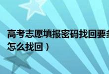 高考志愿填報密碼找回要多久（2022高考志愿填報密碼忘記怎么找回）