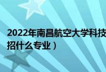 2022年南昌航空大學(xué)科技學(xué)院各省招生計(jì)劃及招生人數(shù)（都招什么專業(yè)）