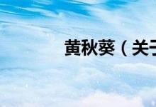 黃秋葵（關(guān)于黃秋葵的介紹）