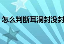 怎么判斷耳洞封沒(méi)封（怎么判斷耳洞長(zhǎng)好了）