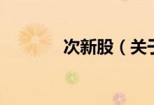 次新股（關(guān)于次新股的介紹）