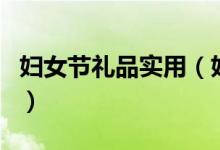 婦女節(jié)禮品實(shí)用（婦女節(jié)送什么禮物比較實(shí)用）