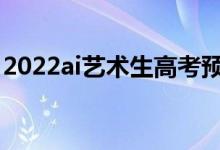 2022ai藝術生高考預測軟件（哪個軟件好用）