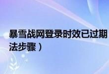 暴雪戰(zhàn)網(wǎng)登錄時(shí)效已過期（暴雪戰(zhàn)網(wǎng)登錄時(shí)效已過期解決方法步驟）
