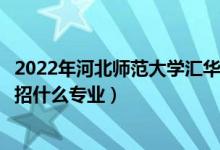2022年河北師范大學(xué)匯華學(xué)院各省招生計(jì)劃及招生人數(shù)(都招什么專(zhuān)業(yè))