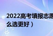 2022高考填報志愿如何選擇學校和專業(yè)（怎么選更好）
