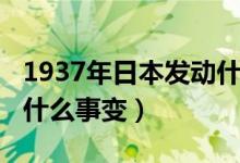 1937年日本發(fā)動(dòng)什么事變（1937年日本發(fā)動(dòng)什么事變）