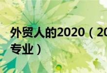 外貿人的2020(2022年想做外貿人員報什么專業(yè))