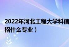 2022年河北工程大學科信學院各省招生計劃及招生人數(shù)（都招什么專業(yè)）