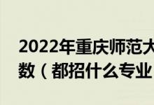 2022年重慶師范大學(xué)各省招生計(jì)劃及招生人數(shù)（都招什么專業(yè)）