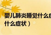 嬰兒肺炎睡覺什么癥狀有哪些（嬰兒肺炎睡覺什么癥狀）