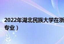 2022年湖北民族大學(xué)在浙江招生計(jì)劃及招生人數(shù)（都招什么專業(yè)）