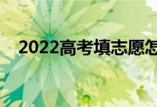 2022高考填志愿怎么填最好（如何填寫）