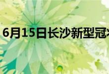 6月15日長(zhǎng)沙新型冠狀病毒肺炎疫情最新消息