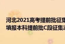 河北2021高考提前批征集志愿（河北2022年高考什么時候填報本科提前批C段征集志愿）
