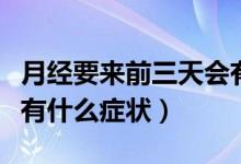 月經(jīng)要來(lái)前三天會(huì)有什么癥狀（來(lái)月經(jīng)前三天有什么癥狀）