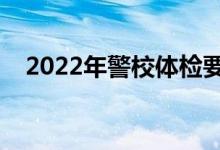 2022年警校體檢要求（報考條件是什么）