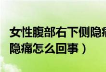 女性腹部右下側(cè)隱痛怎么辦（女性腹部右下側(cè)隱痛怎么回事）