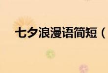 七夕浪漫語簡(jiǎn)短（七夕浪漫句子有哪些）