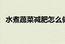 水煮蔬菜減肥怎么做（水煮蔬菜減肥食譜）