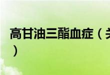 高甘油三酯血癥（關(guān)于高甘油三酯血癥的介紹）