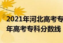 2021年河北高考?？品?jǐn)?shù)線（預(yù)估河北2022年高考專科分?jǐn)?shù)線）