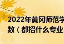 2022年黃岡師范學(xué)院各省招生計(jì)劃及招生人數(shù)（都招什么專業(yè)）