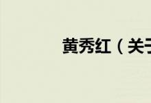 黃秀紅（關(guān)于黃秀紅的介紹）