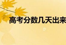 高考分?jǐn)?shù)幾天出來（什么時(shí)候可以查分）