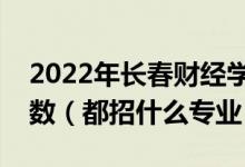 2022年長(zhǎng)春財(cái)經(jīng)學(xué)院各省招生計(jì)劃及招生人數(shù)（都招什么專(zhuān)業(yè)）