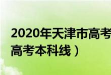 2020年天津市高考本科線（預(yù)計(jì)2022年天津高考本科線）