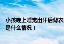 小孩晚上睡覺出汗后背衣服都濕透（男的晚上睡覺出汗很多是什么情況）