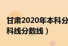 甘肅2020年本科分?jǐn)?shù)線（預(yù)計(jì)甘肅2022年本科線分?jǐn)?shù)線）