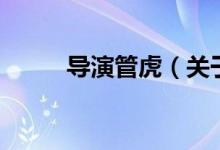 導演管虎（關于導演管虎的介紹）