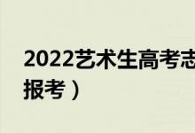2022藝術(shù)生高考志愿填報(bào)指南（用哪個軟件報(bào)考）