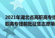 2021年湖北省高職高專提前批征集志愿時(shí)間（2022湖北高職高專提前批征集志愿填報(bào)時(shí)間）