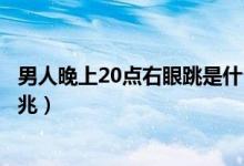 男人晚上20點右眼跳是什么預(yù)兆（男人右眼一直跳是什么預(yù)兆）