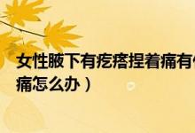 女性腋下有疙瘩捏著痛有什么影響嗎（女性腋下有疙瘩捏著痛怎么辦）